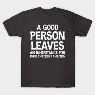 A Good Person Leaves An Inheritance For Their Children's Children Funny T-Shirt